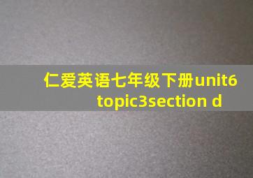 仁爱英语七年级下册unit6topic3section d